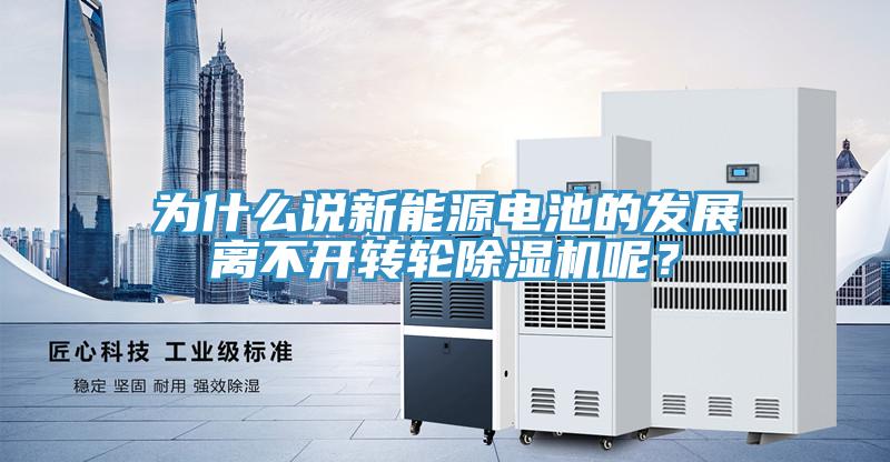 為什么說新能源電池的發展離不開轉輪除濕機呢？