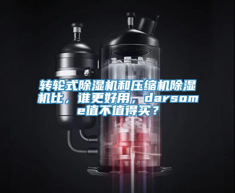 轉輪式除濕機和壓縮機除濕機比，誰更好用，darsome值不值得買？