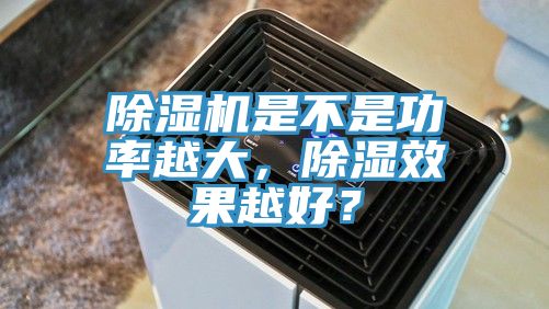 除濕機是不是功率越大，除濕效果越好？